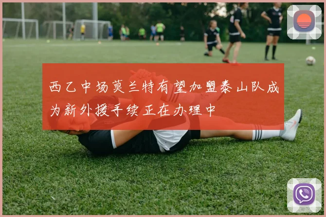 西乙中场莫兰特有望加盟泰山队成为新外援手续正在办理中