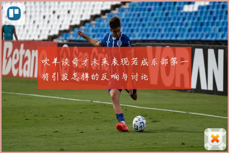 吹羊谈奇才未来表现若成东部第一将引发怎样的反响与讨论