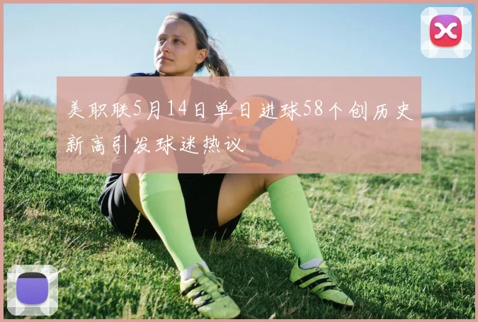 美职联5月14日单日进球58个创历史新高引发球迷热议