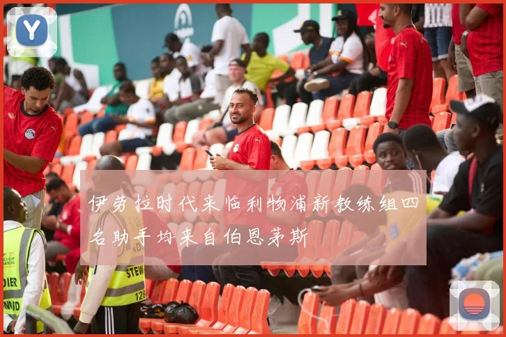 伊劳拉时代来临利物浦新教练组四名助手均来自伯恩茅斯