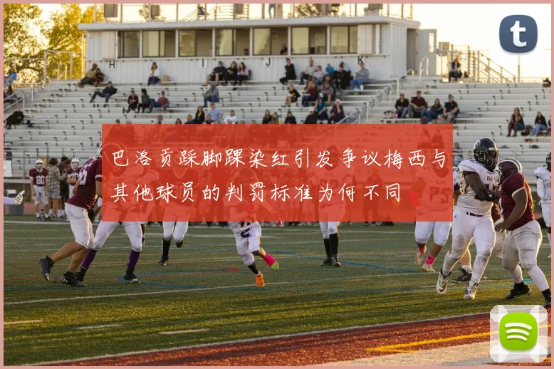 巴洛贡踩脚踝染红引发争议梅西与其他球员的判罚标准为何不同