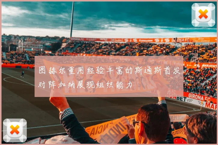 图赫尔重用经验丰富的斯通斯首发对阵加纳展现组织能力